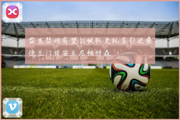 雷克瑟姆有望打破队史纪录引进桑德兰门将安东尼帕特森