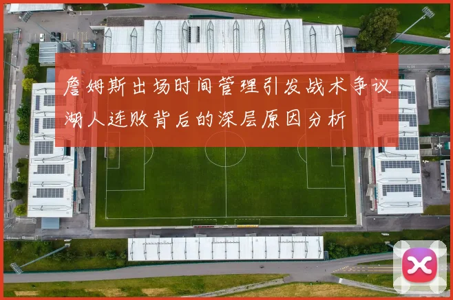 詹姆斯出场时间管理引发战术争议湖人连败背后的深层原因分析