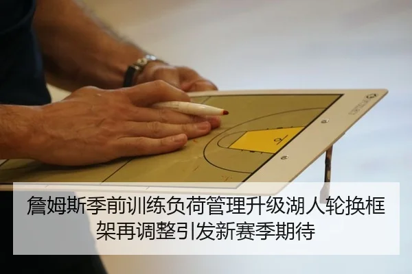 詹姆斯季前训练负荷管理升级湖人轮换框架再调整引发新赛季期待