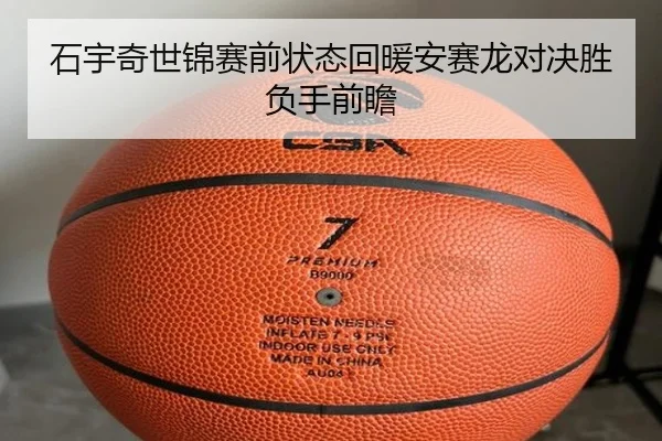 石宇奇世锦赛前状态回暖安赛龙对决胜负手前瞻